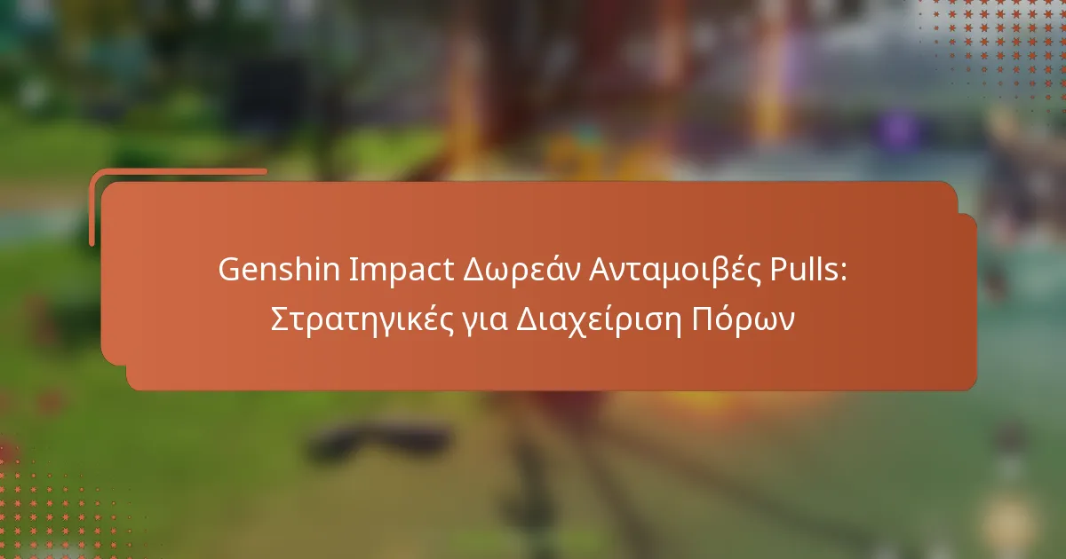 Genshin Impact Δωρεάν Ανταμοιβές Pulls: Στρατηγικές για Διαχείριση Πόρων
