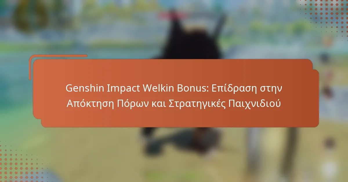 Genshin Impact Welkin Bonus: Επίδραση στην Απόκτηση Πόρων και Στρατηγικές Παιχνιδιού