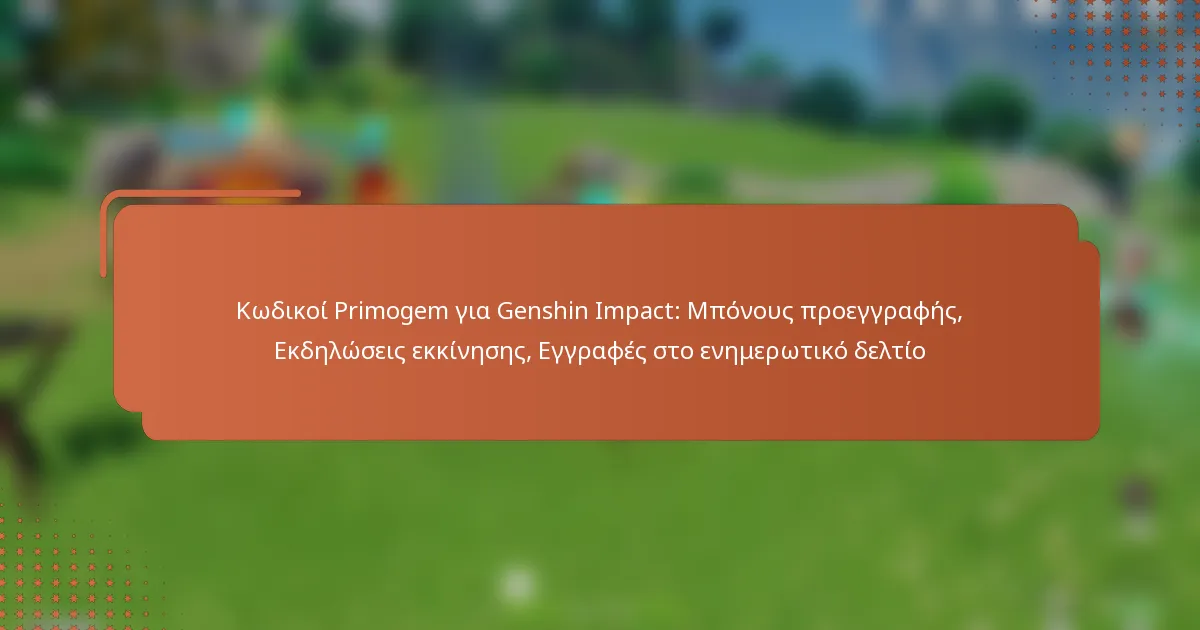 Κωδικοί Primogem για Genshin Impact: Μπόνους προεγγραφής, Εκδηλώσεις εκκίνησης, Εγγραφές στο ενημερωτικό δελτίο