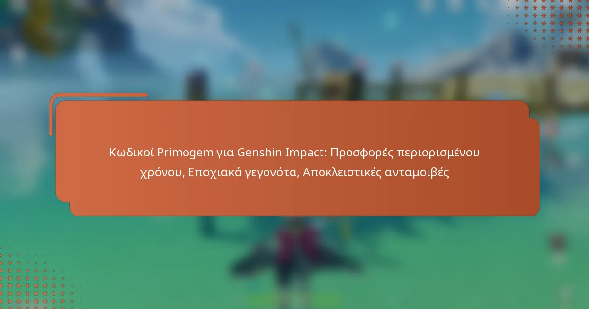 Κωδικοί Primogem για Genshin Impact: Προσφορές περιορισμένου χρόνου, Εποχιακά γεγονότα, Αποκλειστικές ανταμοιβές
