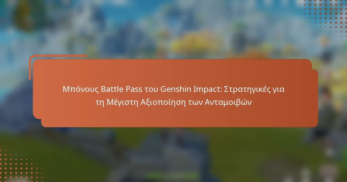 Μπόνους Battle Pass του Genshin Impact: Στρατηγικές για τη Μέγιστη Αξιοποίηση των Ανταμοιβών