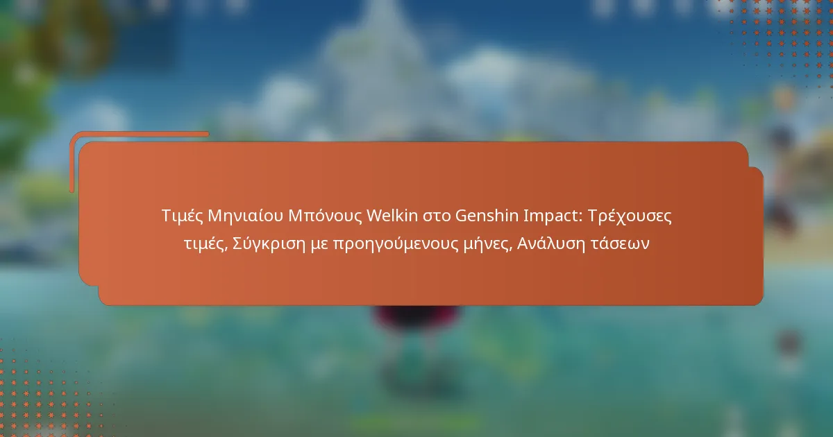 Τιμές Μηνιαίου Μπόνους Welkin στο Genshin Impact: Τρέχουσες τιμές, Σύγκριση με προηγούμενους μήνες, Ανάλυση τάσεων