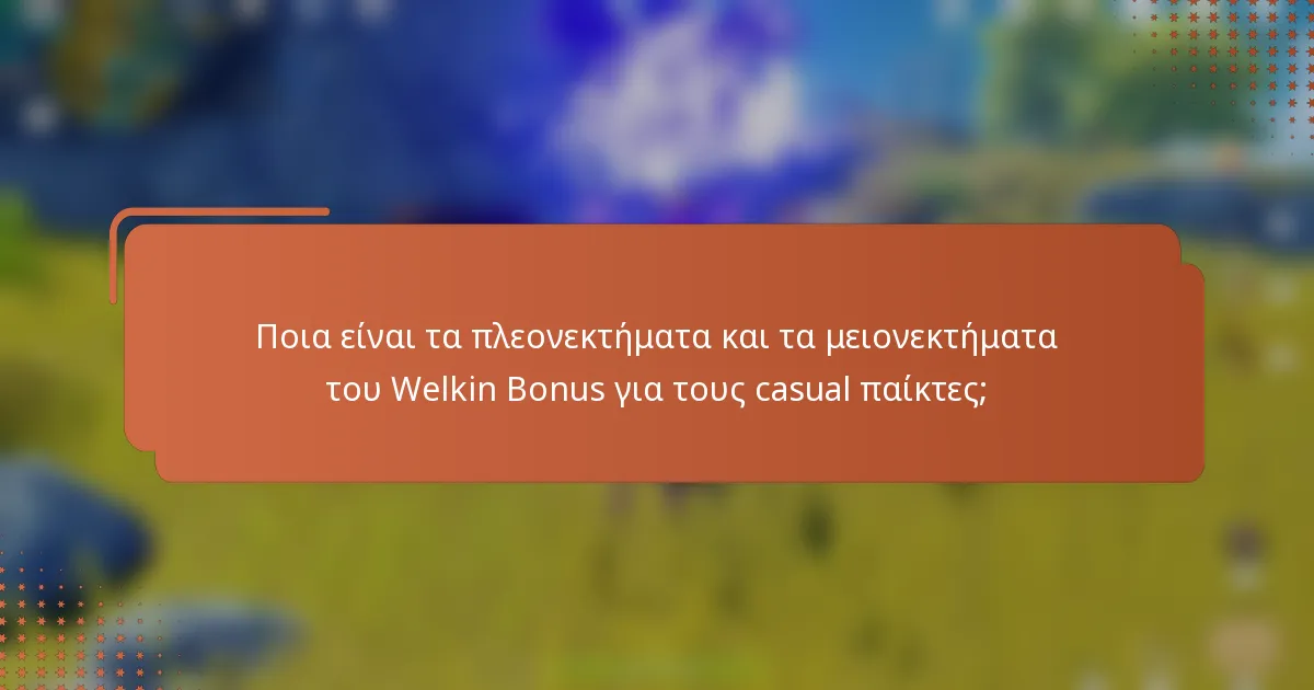 Ποια είναι τα πλεονεκτήματα και τα μειονεκτήματα του Welkin Bonus για τους casual παίκτες;