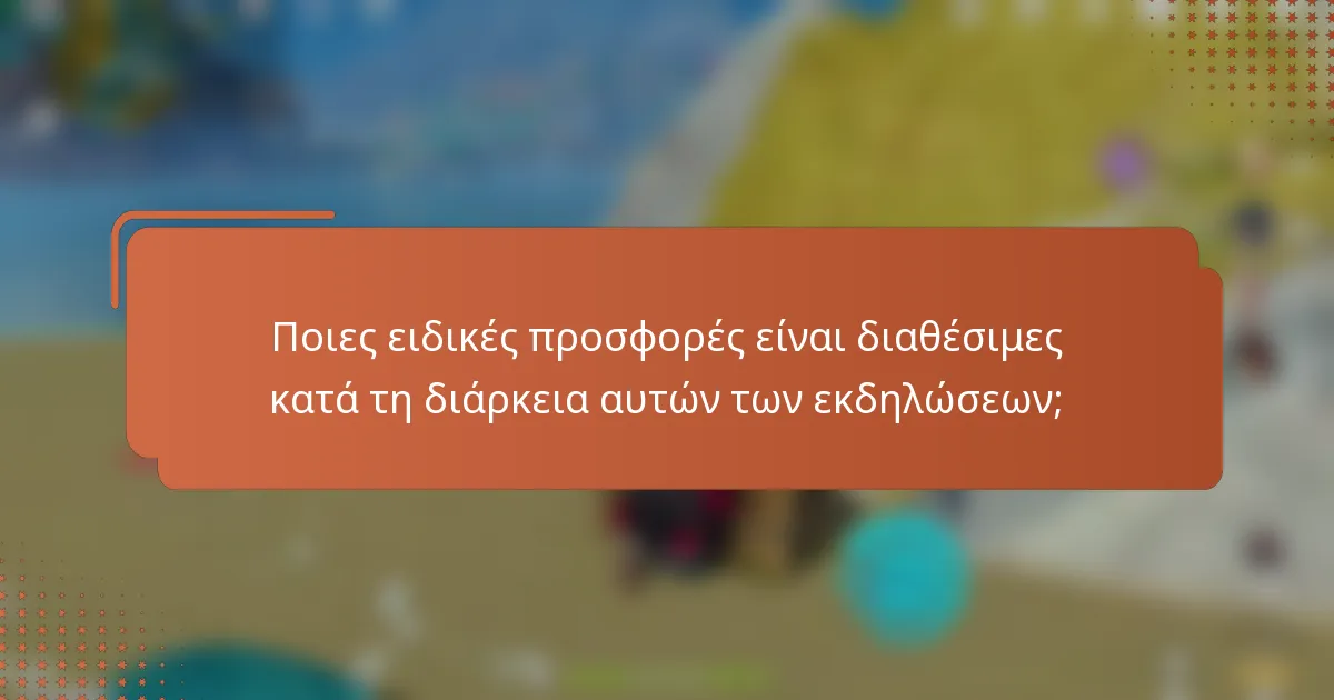 Ποιες ειδικές προσφορές είναι διαθέσιμες κατά τη διάρκεια αυτών των εκδηλώσεων;