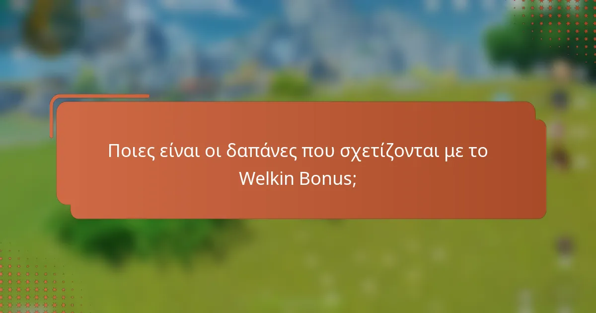 Ποιες είναι οι δαπάνες που σχετίζονται με το Welkin Bonus;