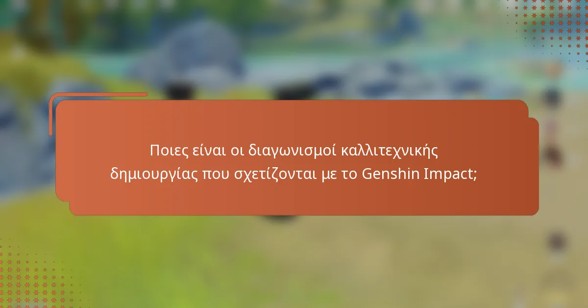 Ποιες είναι οι διαγωνισμοί καλλιτεχνικής δημιουργίας που σχετίζονται με το Genshin Impact;