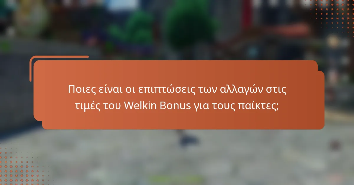 Ποιες είναι οι επιπτώσεις των αλλαγών στις τιμές του Welkin Bonus για τους παίκτες;