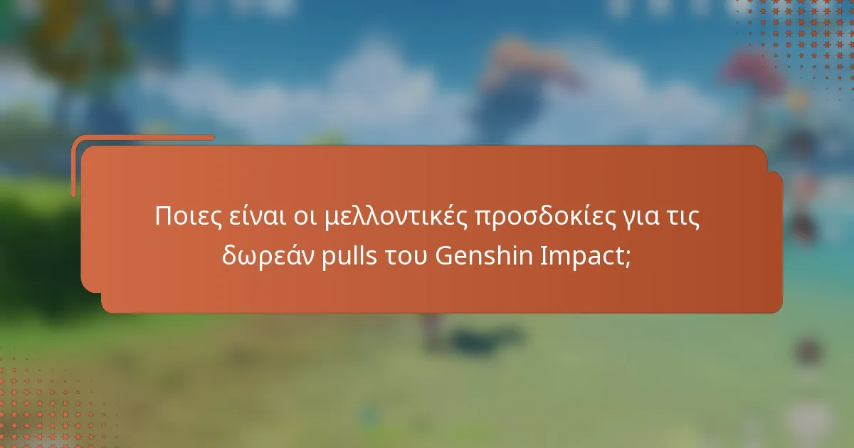 Ποιες είναι οι μελλοντικές προσδοκίες για τις δωρεάν pulls του Genshin Impact;