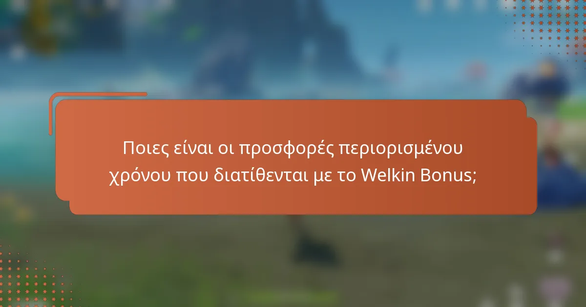 Ποιες είναι οι προσφορές περιορισμένου χρόνου που διατίθενται με το Welkin Bonus;