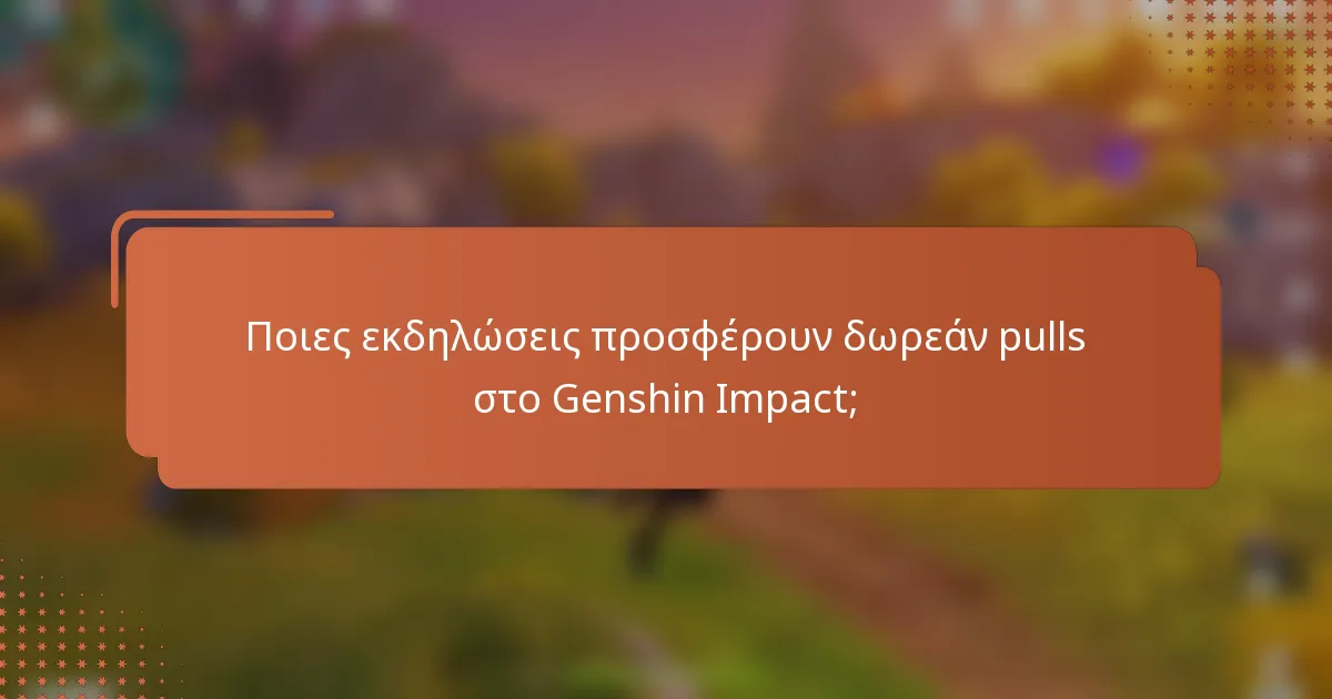 Ποιες εκδηλώσεις προσφέρουν δωρεάν pulls στο Genshin Impact;
