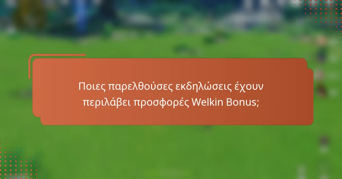 Ποιες παρελθούσες εκδηλώσεις έχουν περιλάβει προσφορές Welkin Bonus;