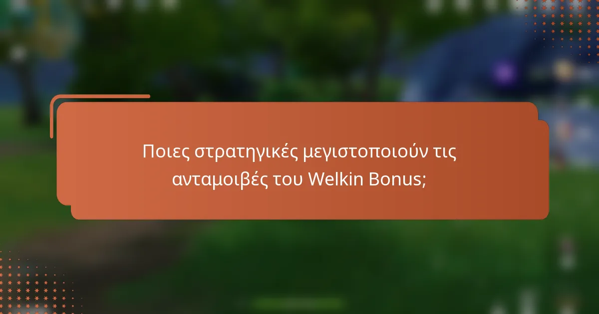 Ποιες στρατηγικές μεγιστοποιούν τις ανταμοιβές του Welkin Bonus;