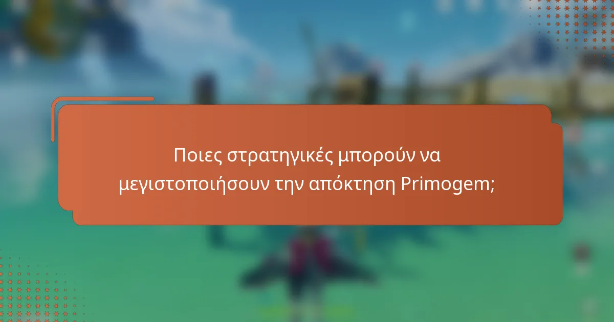 Ποιες στρατηγικές μπορούν να μεγιστοποιήσουν την απόκτηση Primogem;