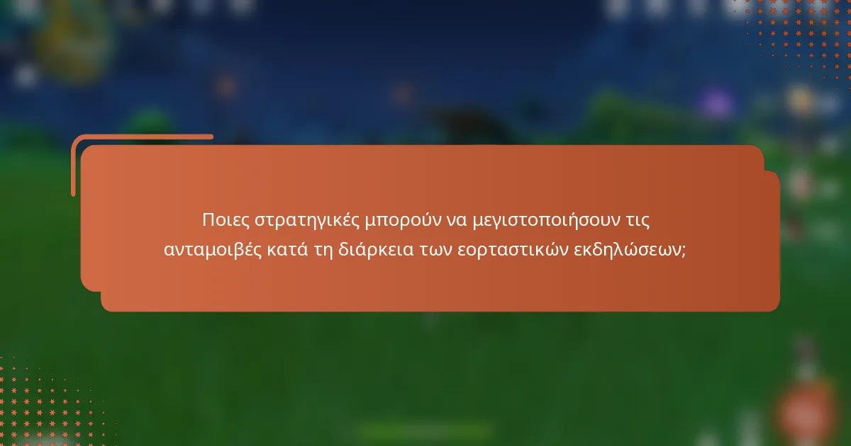 Ποιες στρατηγικές μπορούν να μεγιστοποιήσουν τις ανταμοιβές κατά τη διάρκεια των εορταστικών εκδηλώσεων;