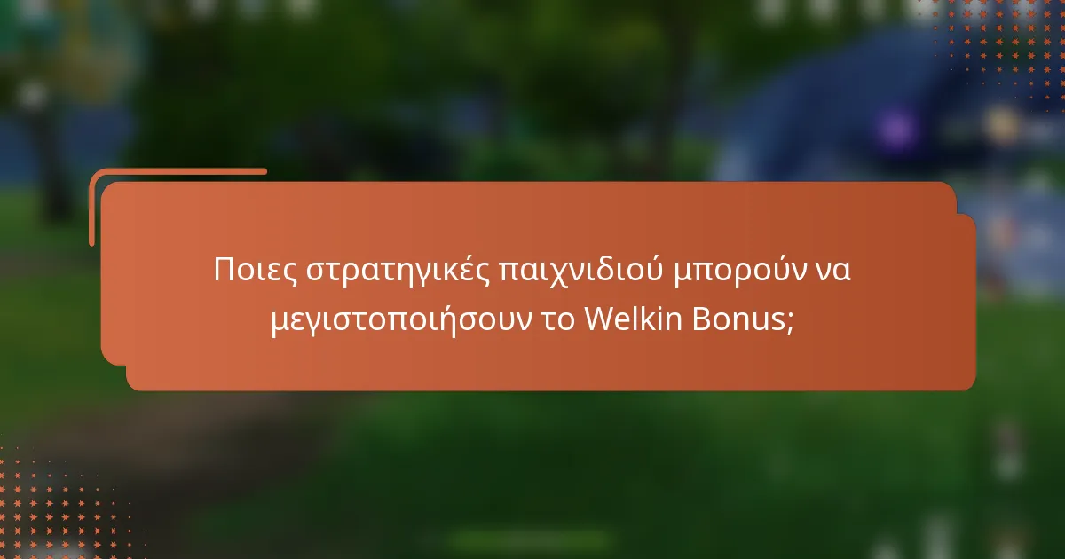 Ποιες στρατηγικές παιχνιδιού μπορούν να μεγιστοποιήσουν το Welkin Bonus;
