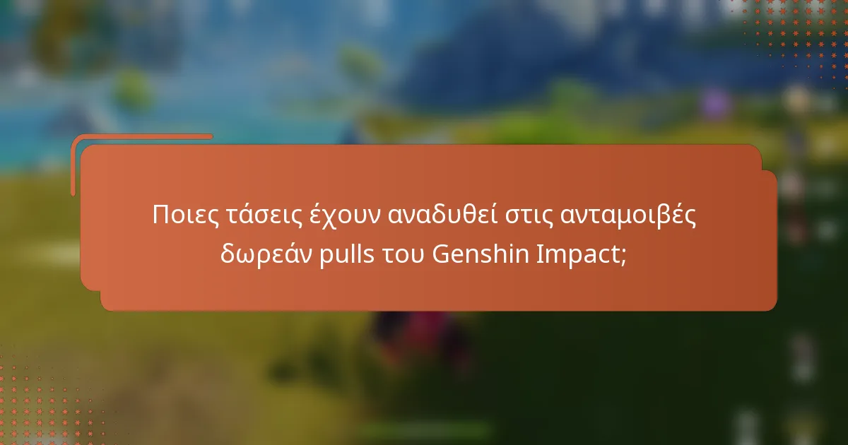 Ποιες τάσεις έχουν αναδυθεί στις ανταμοιβές δωρεάν pulls του Genshin Impact;