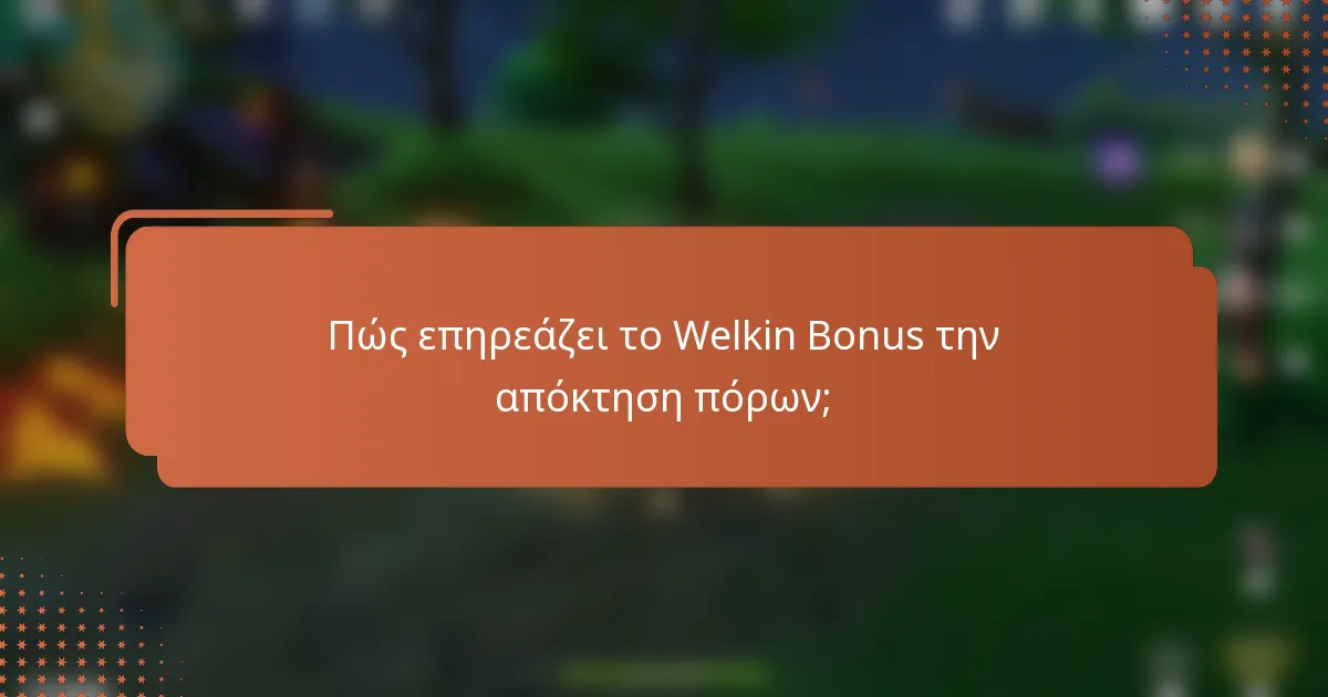 Πώς επηρεάζει το Welkin Bonus την απόκτηση πόρων;