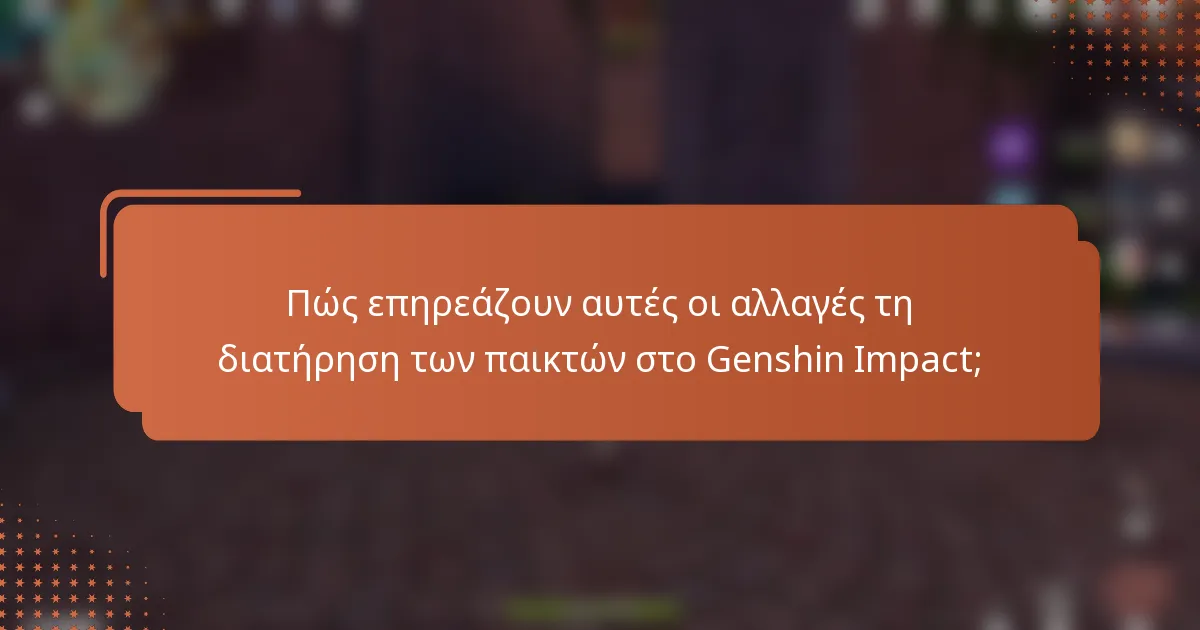 Πώς επηρεάζουν αυτές οι αλλαγές τη διατήρηση των παικτών στο Genshin Impact;
