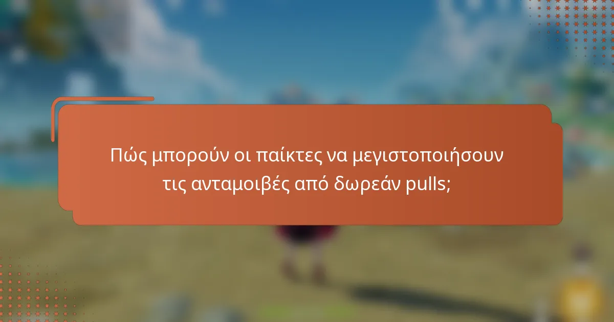 Πώς μπορούν οι παίκτες να μεγιστοποιήσουν τις ανταμοιβές από δωρεάν pulls;