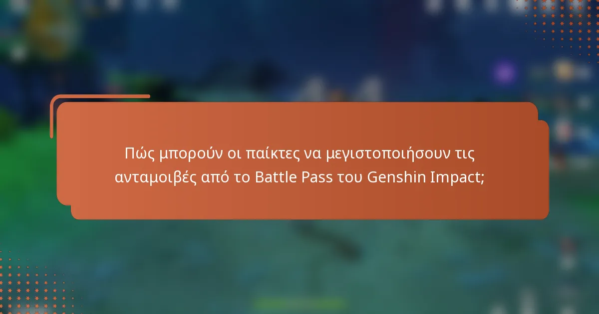 Πώς μπορούν οι παίκτες να μεγιστοποιήσουν τις ανταμοιβές από το Battle Pass του Genshin Impact;