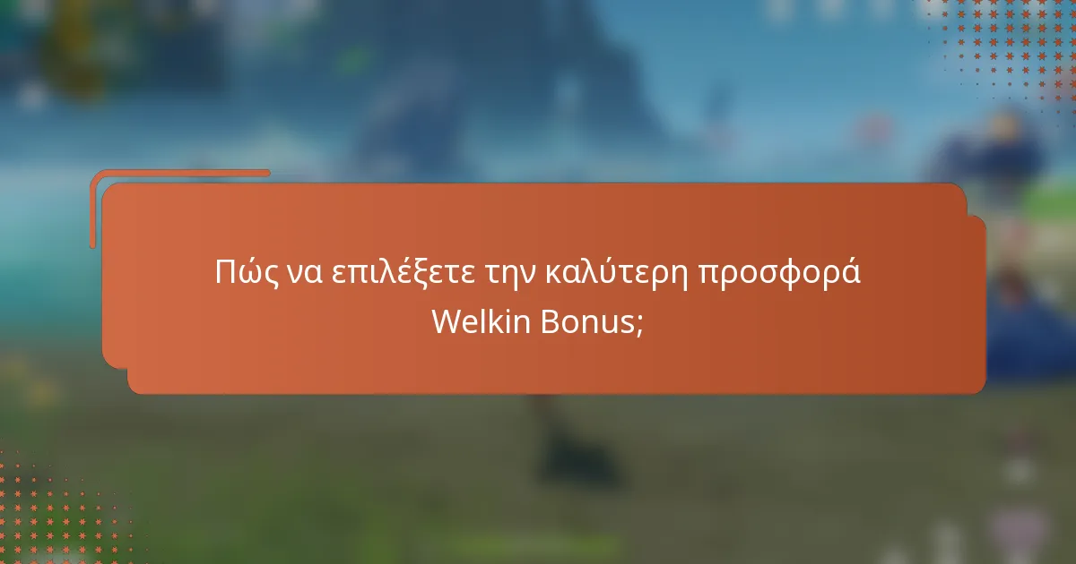 Πώς να επιλέξετε την καλύτερη προσφορά Welkin Bonus;