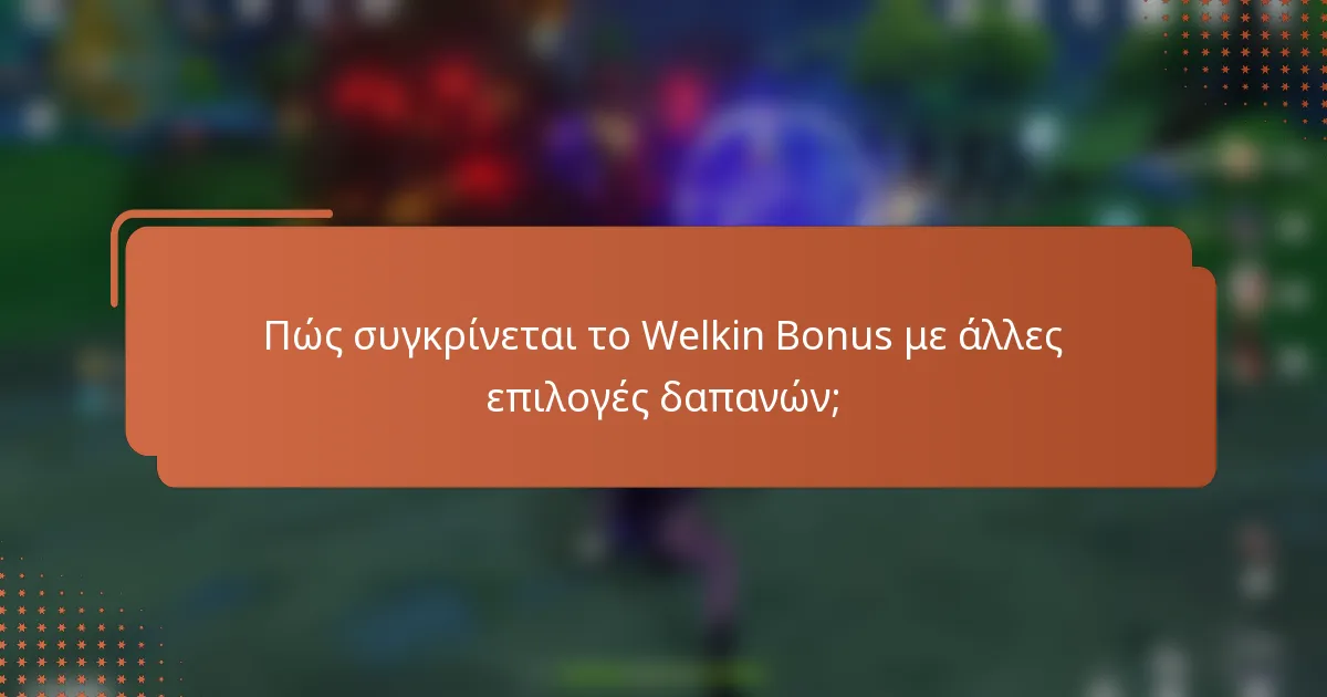 Πώς συγκρίνεται το Welkin Bonus με άλλες επιλογές δαπανών;