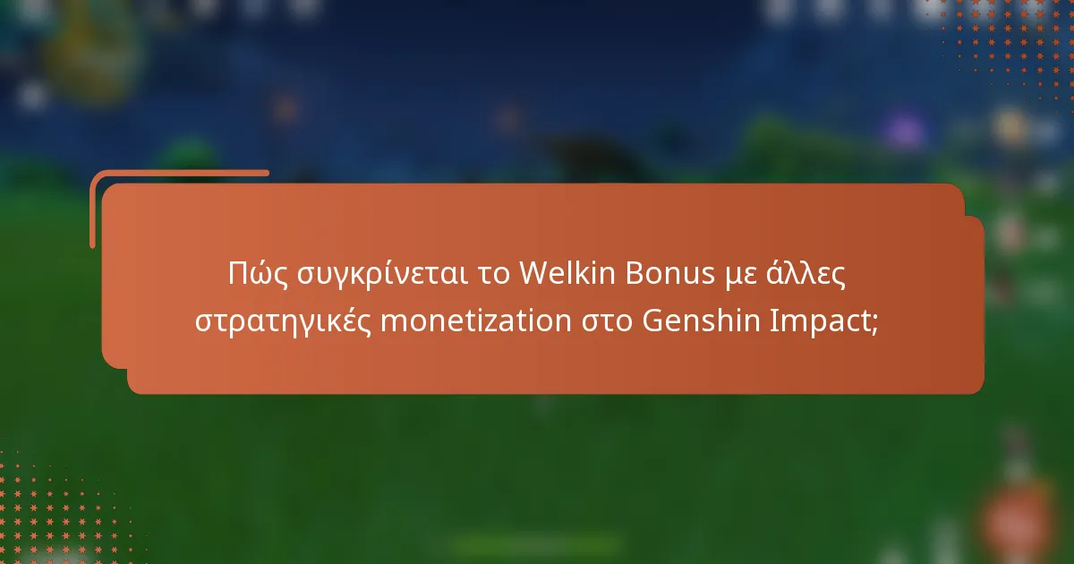 Πώς συγκρίνεται το Welkin Bonus με άλλες στρατηγικές monetization στο Genshin Impact;