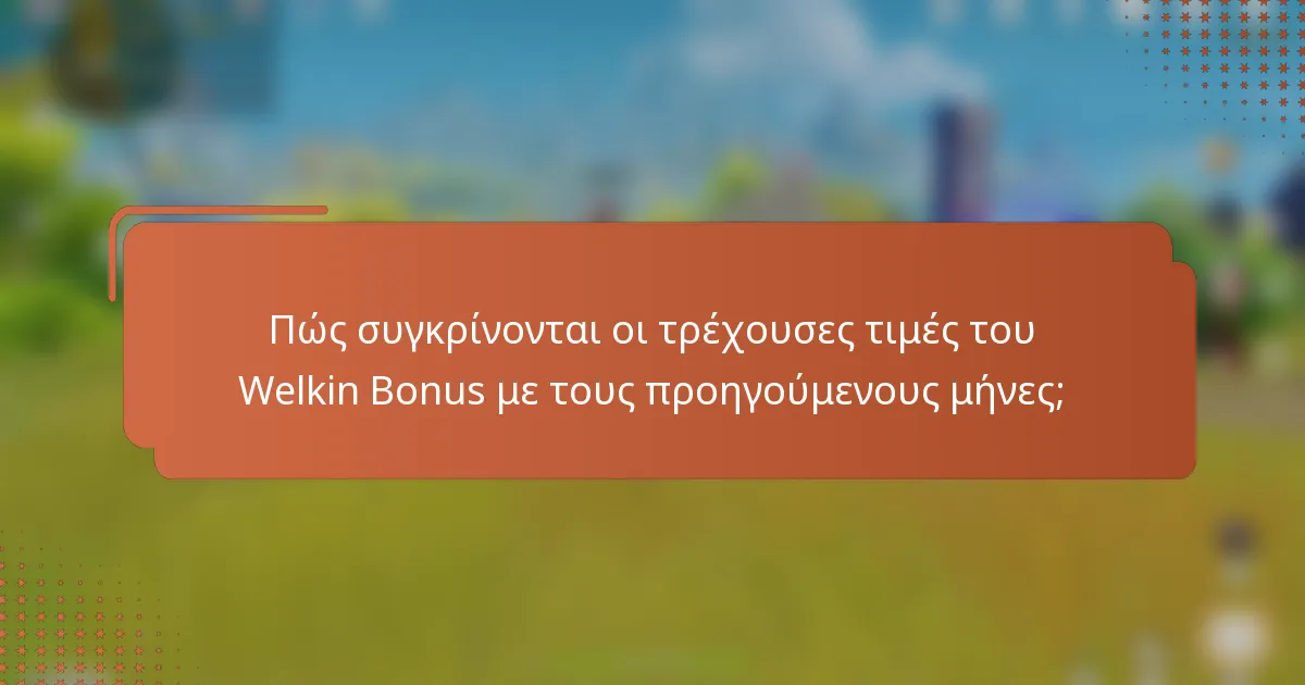 Πώς συγκρίνονται οι τρέχουσες τιμές του Welkin Bonus με τους προηγούμενους μήνες;