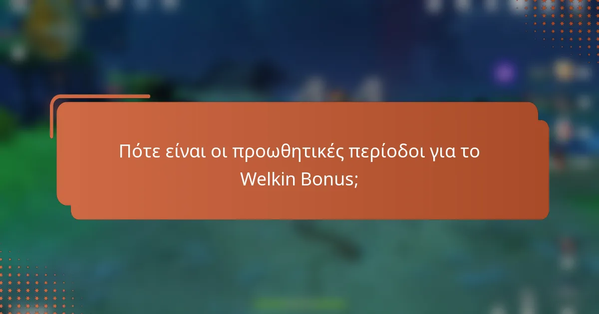Πότε είναι οι προωθητικές περίοδοι για το Welkin Bonus;