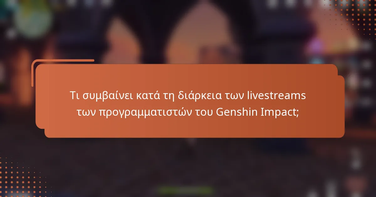 Τι συμβαίνει κατά τη διάρκεια των livestreams των προγραμματιστών του Genshin Impact;